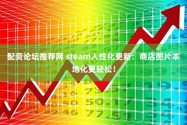 配资论坛推荐网 steam人性化更新：商店图片本地化更轻松！