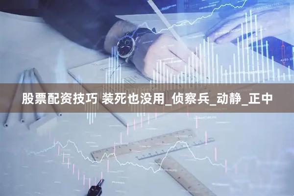 股票配资技巧 装死也没用_侦察兵_动静_正中
