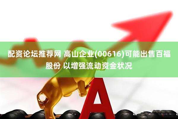 配资论坛推荐网 高山企业(00616)可能出售百福股份 以增强流动资金状况