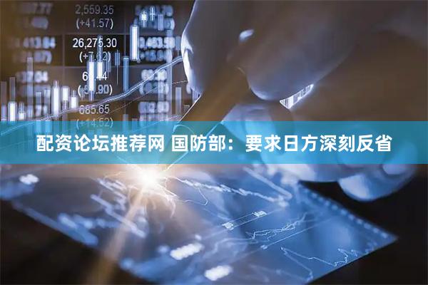 配资论坛推荐网 国防部：要求日方深刻反省