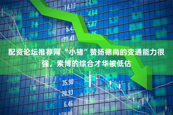 配资论坛推荐网 “小猪”赞扬德尚的变通能力很强，索博的综合才华被低估
