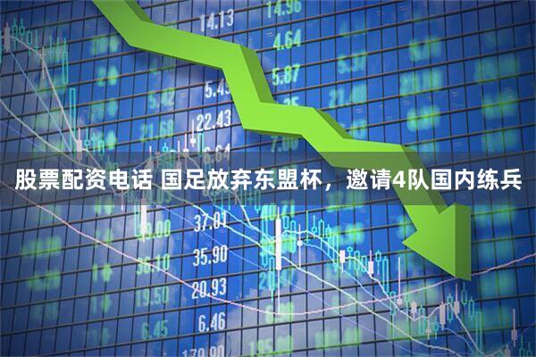 股票配资电话 国足放弃东盟杯，邀请4队国内练兵